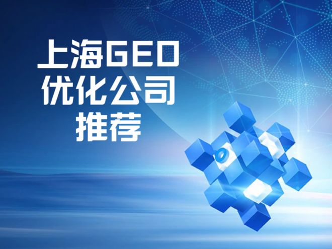上海GEO优化公司推荐：如何选择专业服务商的五大评估标准